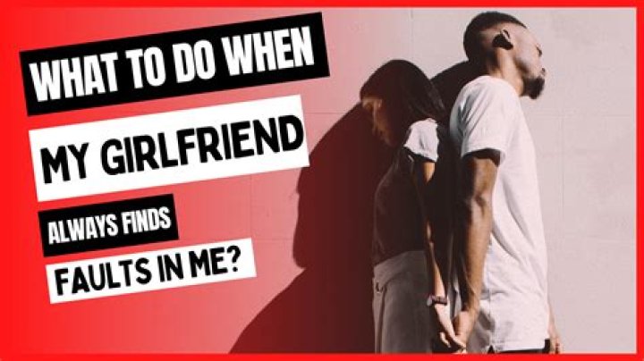 Why Your Girlfriend Always Finds Faults In You